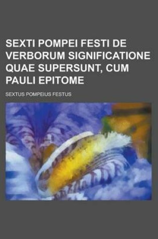Cover of Sexti Pompei Festi de Verborum Significatione Quae Supersunt, Cum Pauli Epitome