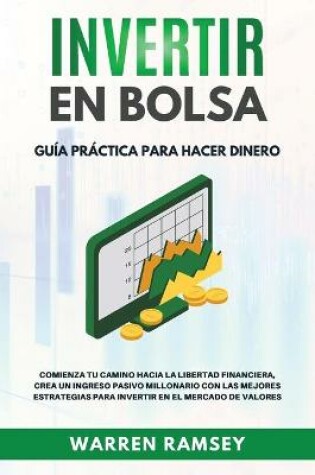 Cover of INVERTIR EN BOLSA Guía Práctica Para Hacer Dinero Comienza Tu camino Hacia La Libertad Financiera, Crea Un Ingreso Pasivo Millionario Con Las Mejores Estrategias Para Invertir En El Mercado De Valores