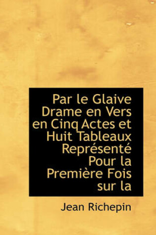 Cover of Par Le Glaive Drame En Vers En Cinq Actes Et Huit Tableaux Repr Sent Pour La Premi Re Fois Sur La