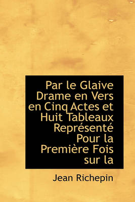 Book cover for Par Le Glaive Drame En Vers En Cinq Actes Et Huit Tableaux Repr Sent Pour La Premi Re Fois Sur La