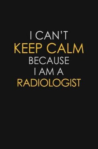 Cover of I Can't Keep Calm Because I Am A Radiologist