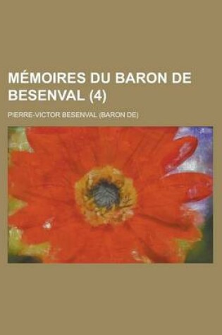 Cover of Memoires Du Baron de Besenval (4); Avec Une Notice Sur Sa Vie, Des Notes Et Des Eclaircissemens Historiques