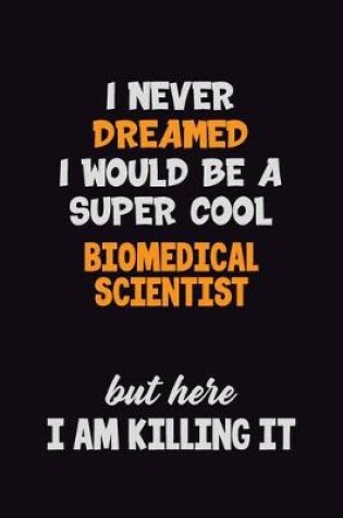 Cover of I Never Dreamed I would Be A Super Cool Biomedical Scientist But Here I Am Killing It