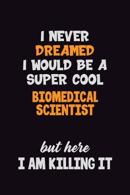 Book cover for I Never Dreamed I would Be A Super Cool Biomedical Scientist But Here I Am Killing It