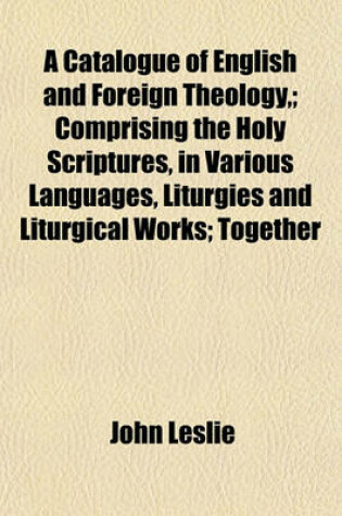 Cover of A Catalogue of English and Foreign Theology; Comprising the Holy Scriptures, in Various Languages, Liturgies and Liturgical Works; Together