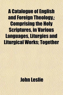 Book cover for A Catalogue of English and Foreign Theology; Comprising the Holy Scriptures, in Various Languages, Liturgies and Liturgical Works; Together