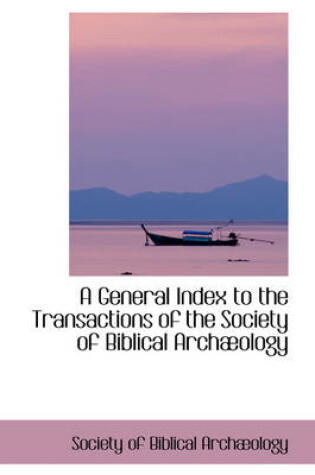 Cover of A General Index to the Transactions of the Society of Biblical Arch Ology