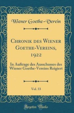 Cover of Chronik des Wiener Goethe-Vereins, 1922, Vol. 33: In Auftrage des Ausschusses des Wiener Goethe-Vereins Reigiert (Classic Reprint)