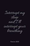 Book cover for PLANNER 2018;Interrupt my sleep and I?ll interrupt your breath