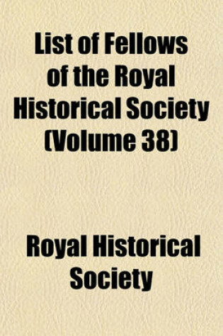 Cover of List of Fellows of the Royal Historical Society (Volume 38)