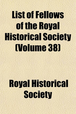 Book cover for List of Fellows of the Royal Historical Society (Volume 38)