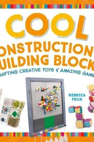 Cover of Cool Construction & Building Blocks: Crafting Creative Toys & Amazing Games