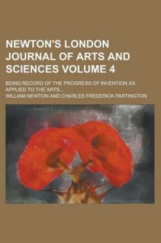 Cover of Newton's London Journal of Arts and Sciences; Being Record of the Progress of Invention as Applied to the Arts... Volume 4