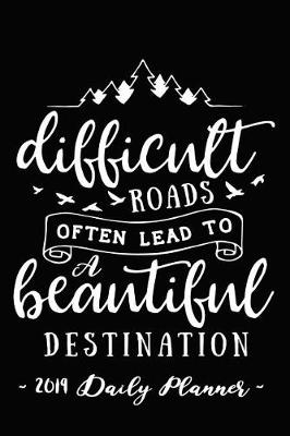 Book cover for 2019 Daily Planner - Difficult Roads Often Lead to a Beautiful Destination