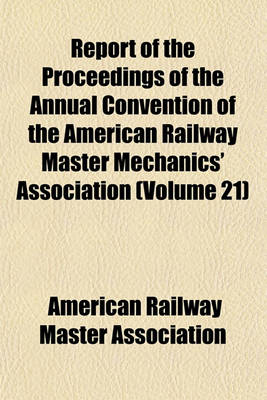 Book cover for Report of the Proceedings of the Annual Convention of the American Railway Master Mechanics' Association (Volume 21)