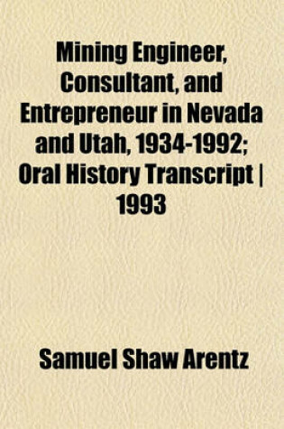 Cover of Mining Engineer, Consultant, and Entrepreneur in Nevada and Utah, 1934-1992; Oral History Transcript 1993