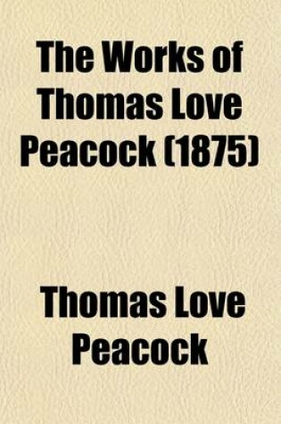 Cover of The Works of Thomas Love Peacock (Volume 3); Including His Novels, Poems, Fugitive Pieces, Criticisms, Etc