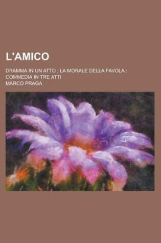 Cover of L'Amico; Dramma in Un Atto; La Morale Della Favola