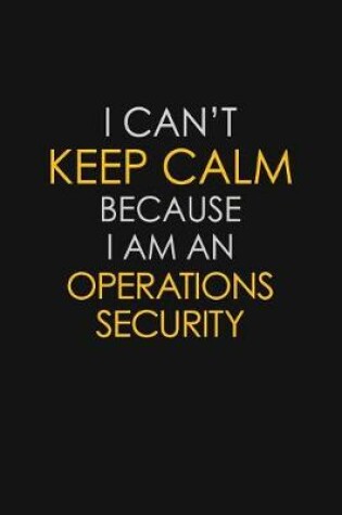 Cover of I Can't Keep Calm Because I Am An Operations Security