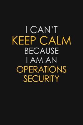 Book cover for I Can't Keep Calm Because I Am An Operations Security