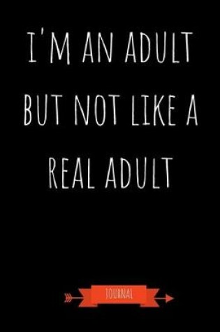 Cover of I'm An Adult But Not Like A Real Adult Journal