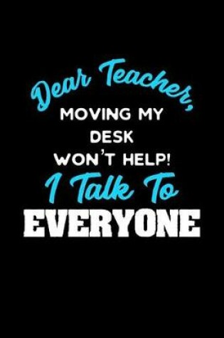 Cover of Dear Teacher, Moving My Desk Won't Help I Talk To Everyone