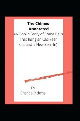 Cover of The Chimes / A Goblin Story of Some Bells That Rang an Old Year out and a New Year In Annotated