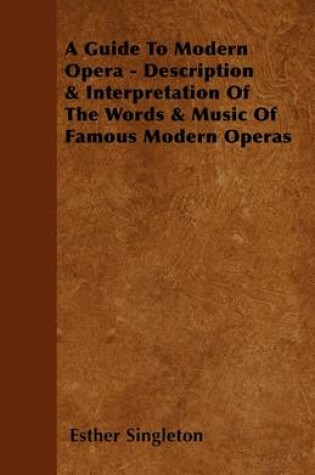 Cover of A Guide To Modern Opera - Description & Interpretation Of The Words & Music Of Famous Modern Operaa