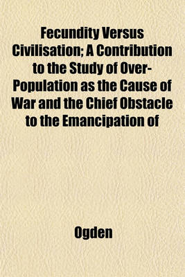 Book cover for Fecundity Versus Civilisation; A Contribution to the Study of Over-Population as the Cause of War and the Chief Obstacle to the Emancipation of