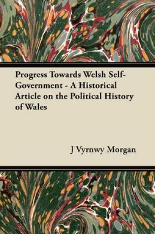 Cover of Progress Towards Welsh Self-Government - A Historical Article on the Political History of Wales