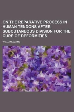 Cover of On the Reparative Process in Human Tendons After Subcutaneous Division for the Cure of Deformities