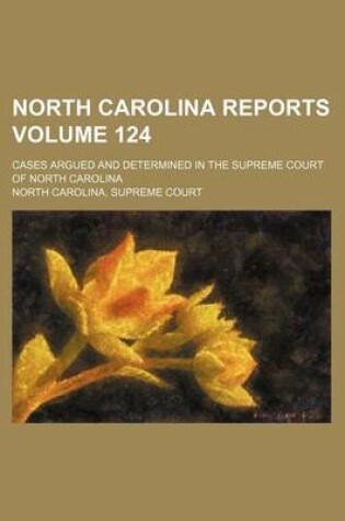 Cover of North Carolina Reports Volume 124; Cases Argued and Determined in the Supreme Court of North Carolina