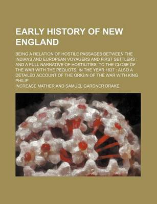 Book cover for Early History of New England; Being a Relation of Hostile Passages Between the Indians and European Voyagers and First Settlers and a Full Narrative of Hostilities, to the Close of the War with the Pequots, in the Year 1637 Also a Detailed Account of the