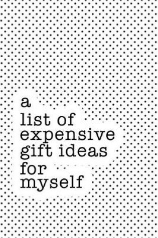 Cover of A List of Expensive Gift Ideas for Myself