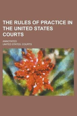 Cover of The Rules of Practice in the United States Courts; Annotated