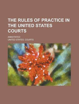 Book cover for The Rules of Practice in the United States Courts; Annotated