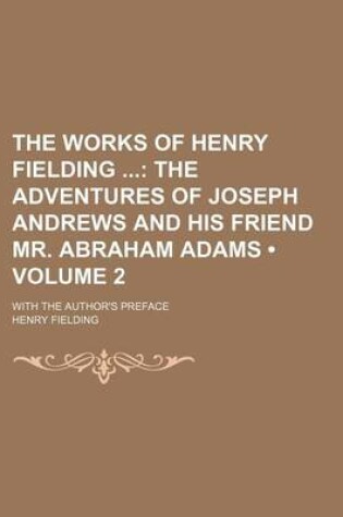 Cover of The Works of Henry Fielding (Volume 2); The Adventures of Joseph Andrews and His Friend Mr. Abraham Adams. with the Author's Preface