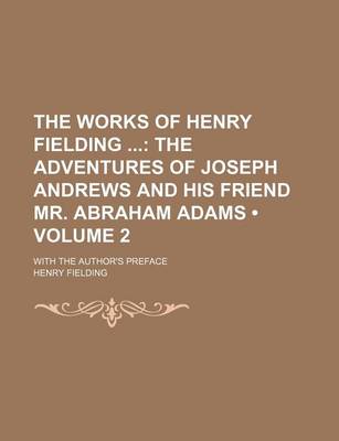 Book cover for The Works of Henry Fielding (Volume 2); The Adventures of Joseph Andrews and His Friend Mr. Abraham Adams. with the Author's Preface