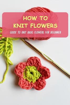 Book cover for How To Knit Flowers