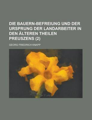 Book cover for Die Bauern-Befreiung Und Der Ursprung Der Landarbeiter in Den Alteren Theilen Preuszens (2 )