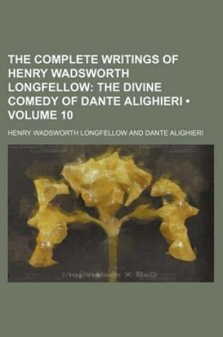 Cover of The Complete Writings of Henry Wadsworth Longfellow (Volume 10); The Divine Comedy of Dante Alighieri