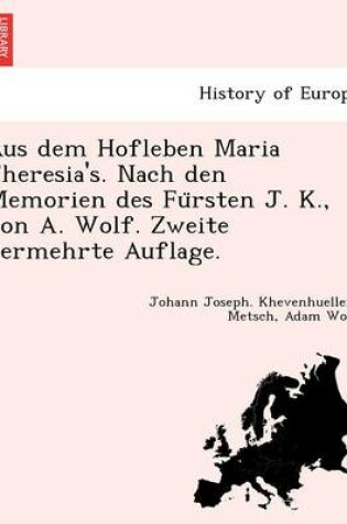 Cover of Aus Dem Hofleben Maria Theresia's. Nach Den Memorien Des Fu Rsten J. K., Von A. Wolf. Zweite Vermehrte Auflage.