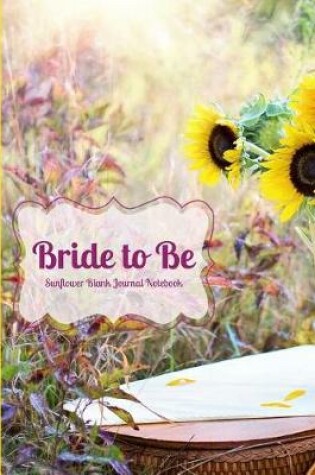 Cover of Bride to Be Sunflower Blank Journal Notebook