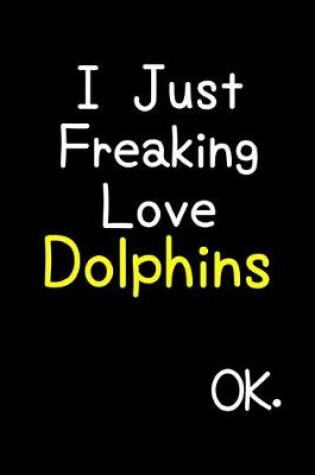 Cover of I Just Freaking Love Dolphins Ok.