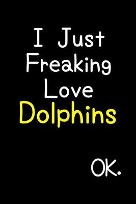 Book cover for I Just Freaking Love Dolphins Ok.