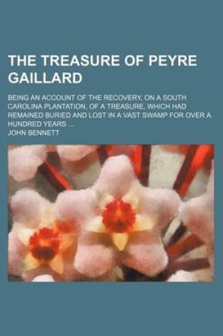 Cover of The Treasure of Peyre Gaillard; Being an Account of the Recovery, on a South Carolina Plantation, of a Treasure, Which Had Remained Buried and Lost in a Vast Swamp for Over a Hundred Years