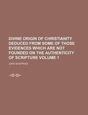 Book cover for Divine Origin of Christianity Deduced from Some of Those Evidences Which Are Not Founded on the Authenticity of Scripture Volume 1