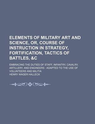 Book cover for Elements of Military Art and Science, Or, Course of Instruction in Strategy, Fortification, Tactics of Battles, &C; Embracing the Duties of Staff, Infantry, Cavalry, Artillery, and Engineers Adapted to the Use of Volunteers and Militia