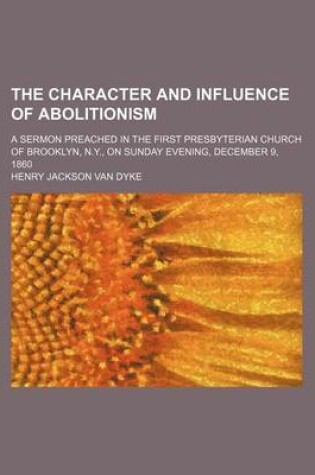 Cover of The Character and Influence of Abolitionism; A Sermon Preached in the First Presbyterian Church of Brooklyn, N.Y., on Sunday Evening, December 9, 1860