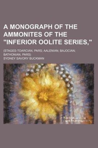 Cover of A Monograph of the Ammonites of the Inferior Oolite Series; (Stages-Toarcian, Pars Aalenian Bajocian Bathonian, Pars)